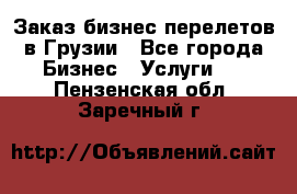 Заказ бизнес перелетов в Грузии - Все города Бизнес » Услуги   . Пензенская обл.,Заречный г.